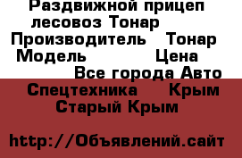 Раздвижной прицеп-лесовоз Тонар 8980 › Производитель ­ Тонар › Модель ­ 8 980 › Цена ­ 2 250 000 - Все города Авто » Спецтехника   . Крым,Старый Крым